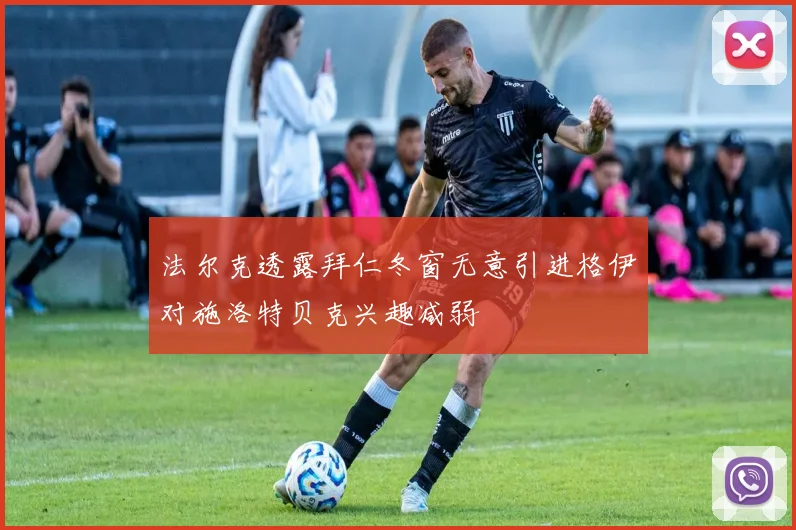 法尔克透露拜仁冬窗无意引进格伊对施洛特贝克兴趣减弱