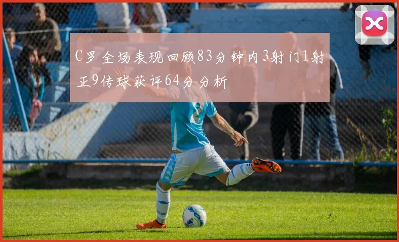 C罗全场表现回顾83分钟内3射门1射正9传球获评64分分析
