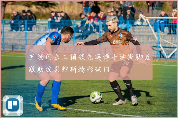 开场闪击三镇领先英博卡迪斯脚后跟助攻贝维斯精彩破门
