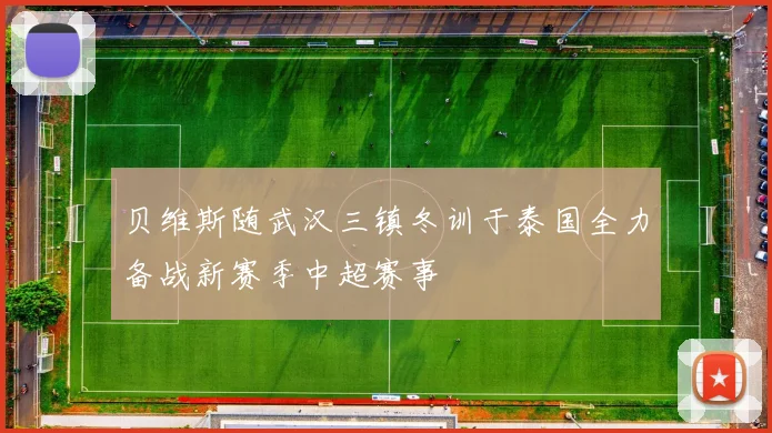 贝维斯随武汉三镇冬训于泰国全力备战新赛季中超赛事