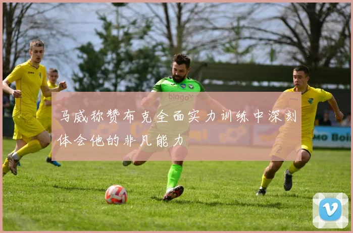 马威称赞布克全面实力训练中深刻体会他的非凡能力