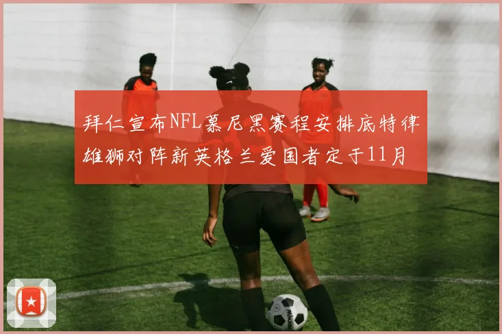 拜仁宣布NFL慕尼黑赛程安排底特律雄狮对阵新英格兰爱国者定于11月15日举行