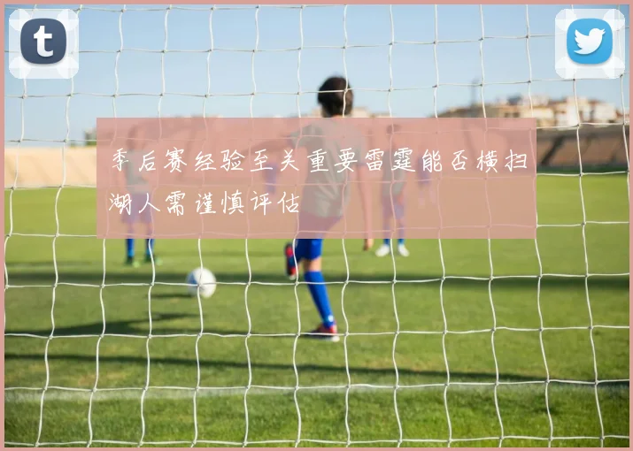 季后赛经验至关重要雷霆能否横扫湖人需谨慎评估
