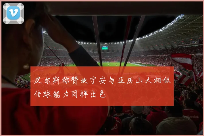 皮尔斯称赞坎宁安与亚历山大相似传球能力同样出色