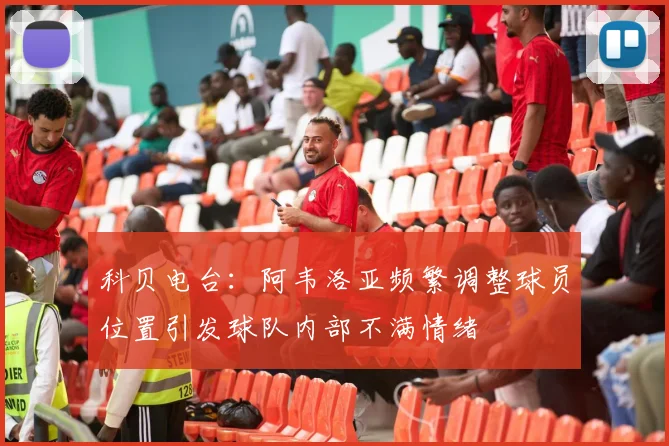 科贝电台：阿韦洛亚频繁调整球员位置引发球队内部不满情绪