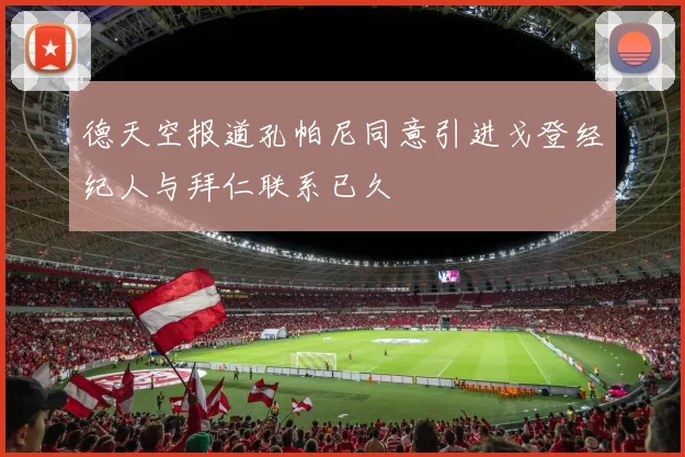 德天空报道孔帕尼同意引进戈登经纪人与拜仁联系已久