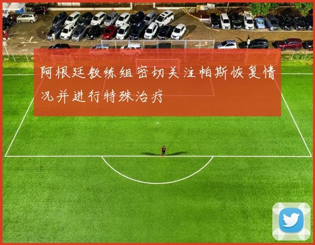 阿根廷教练组密切关注帕斯恢复情况并进行特殊治疗
