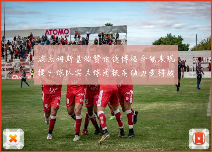波杰姆斯基称赞伦德博格全能表现提升球队实力球商极高助力多样战术选择