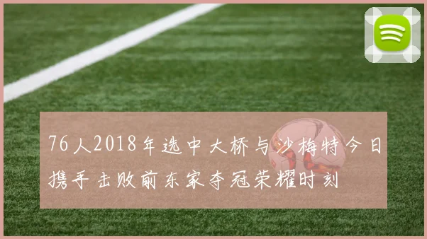 76人2018年选中大桥与沙梅特今日携手击败前东家夺冠荣耀时刻