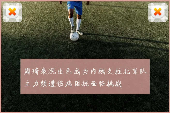 周琦表现出色成为内线支柱北京队主力频遭伤病困扰面临挑战