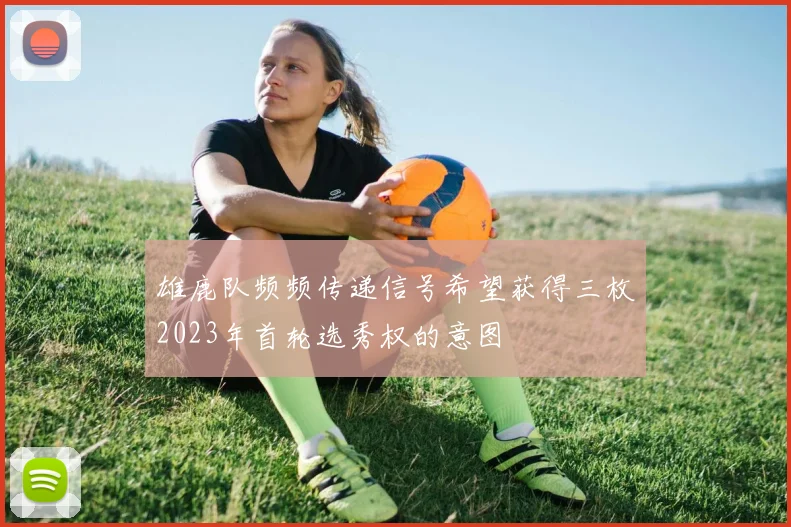 雄鹿队频频传递信号希望获得三枚2023年首轮选秀权的意图