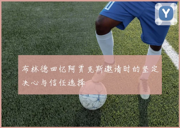 布林德回忆阿贾克斯邀请时的坚定决心与信任选择