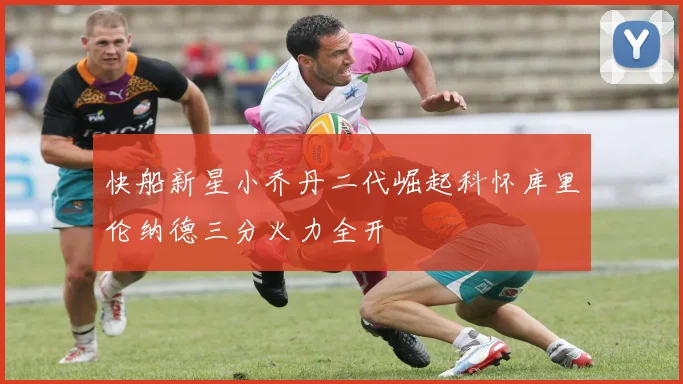 快船新星小乔丹二代崛起科怀库里伦纳德三分火力全开
