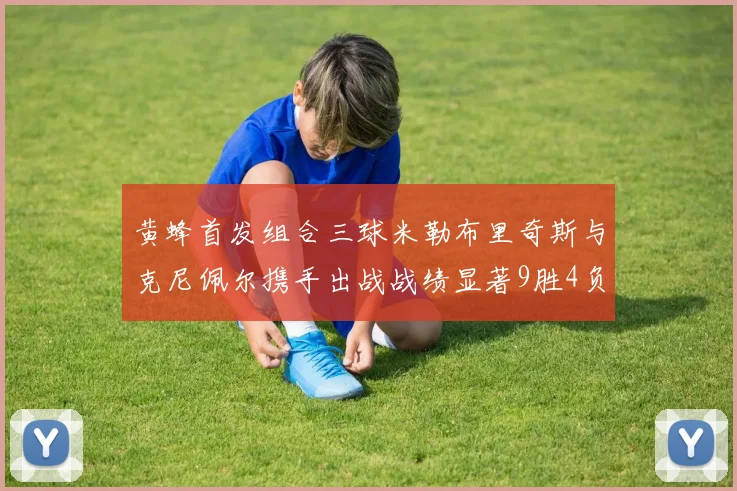 黄蜂首发组合三球米勒布里奇斯与克尼佩尔携手出战战绩显著9胜4负