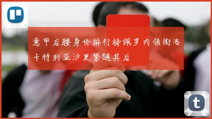 意甲后腰身价排行榜佩罗内领衔洛卡特利亚沙里紧随其后