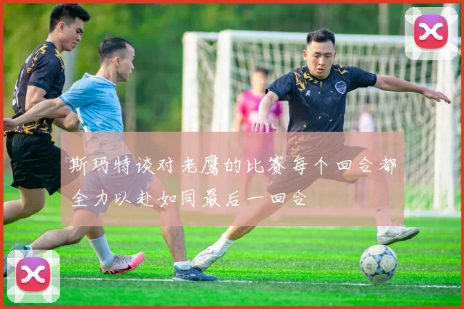 斯玛特谈对老鹰的比赛每个回合都全力以赴如同最后一回合